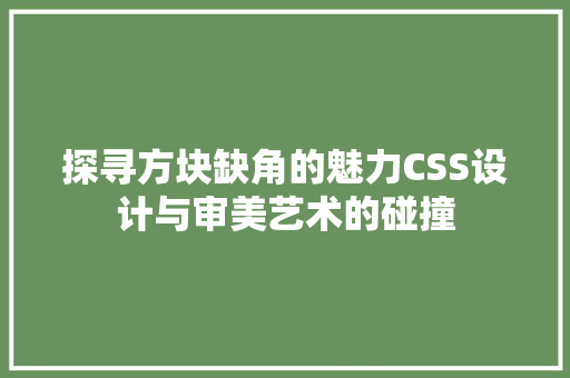 探寻方块缺角的魅力CSS设计与审美艺术的碰撞