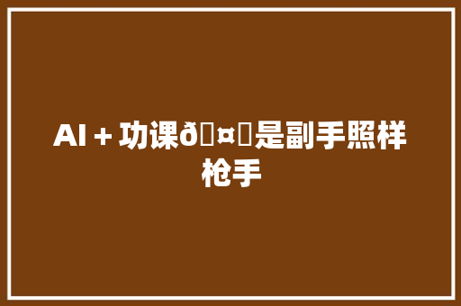 AI＋功课🤔是副手照样枪手