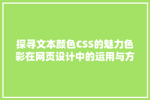 探寻文本颜色CSS的魅力色彩在网页设计中的运用与方法