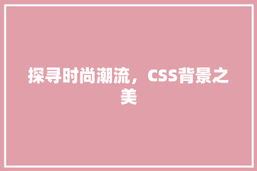 探寻时尚潮流，CSS背景之美