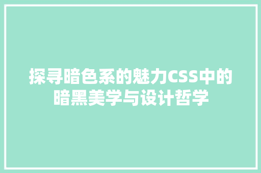 探寻暗色系的魅力CSS中的暗黑美学与设计哲学