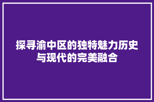 探寻渝中区的独特魅力历史与现代的完美融合