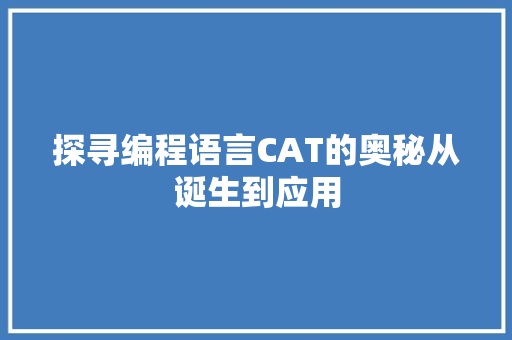 探寻编程语言CAT的奥秘从诞生到应用