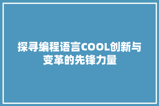 探寻编程语言COOL创新与变革的先锋力量