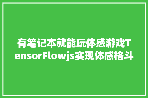 有笔记本就能玩体感游戏TensorFlowjs实现体感格斗教程