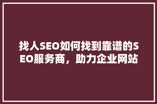 找人SEO如何找到靠谱的SEO服务商，助力企业网站优化