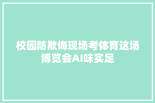 校园防欺侮现场考体育这场博览会AI味实足