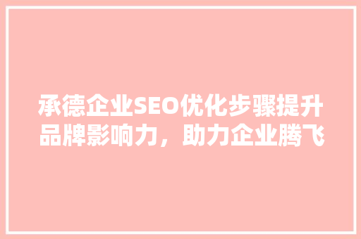 承德企业SEO优化步骤提升品牌影响力，助力企业腾飞