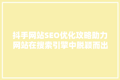 抖手网站SEO优化攻略助力网站在搜索引擎中脱颖而出