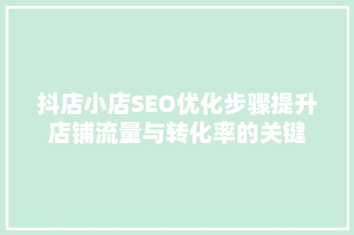 抖店小店SEO优化步骤提升店铺流量与转化率的关键