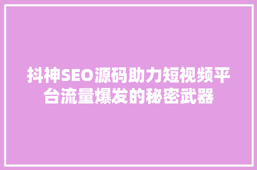 抖神SEO源码助力短视频平台流量爆发的秘密武器