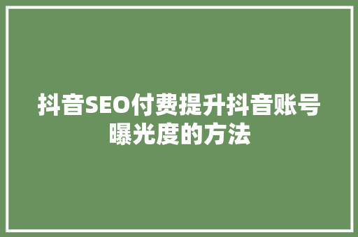 抖音SEO付费提升抖音账号曝光度的方法