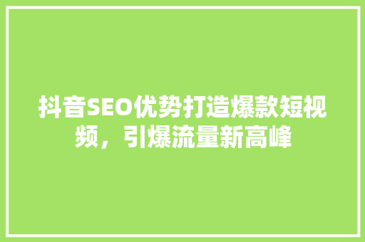 抖音SEO优势打造爆款短视频，引爆流量新高峰