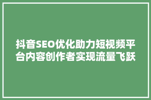 抖音SEO优化助力短视频平台内容创作者实现流量飞跃