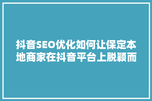 抖音SEO优化如何让保定本地商家在抖音平台上脱颖而出