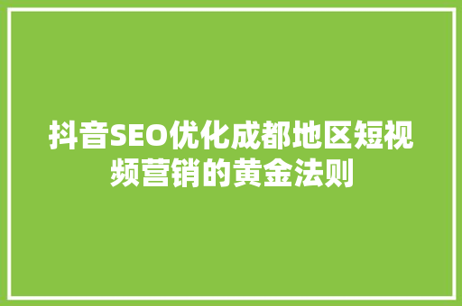 抖音SEO优化成都地区短视频营销的黄金法则