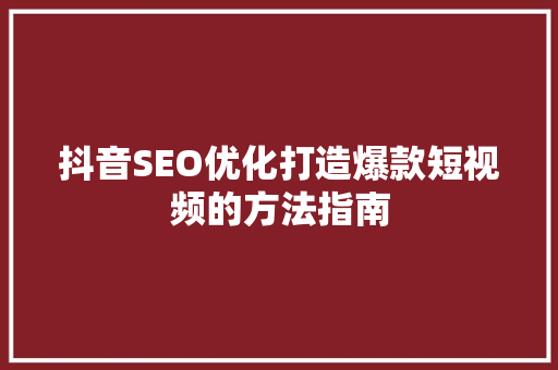 抖音SEO优化打造爆款短视频的方法指南