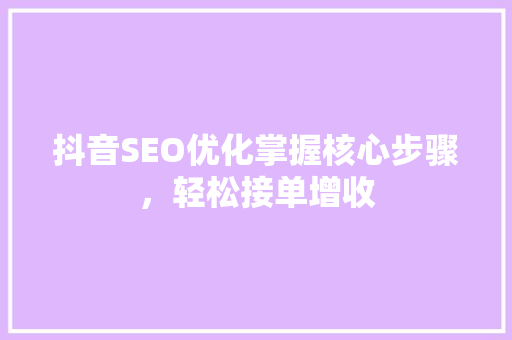 抖音SEO优化掌握核心步骤，轻松接单增收