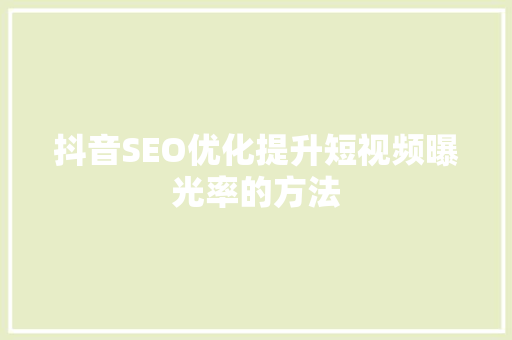 抖音SEO优化提升短视频曝光率的方法