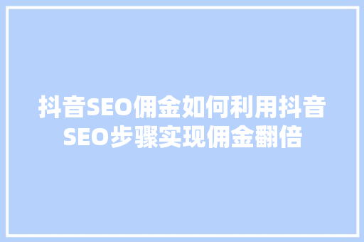 抖音SEO佣金如何利用抖音SEO步骤实现佣金翻倍