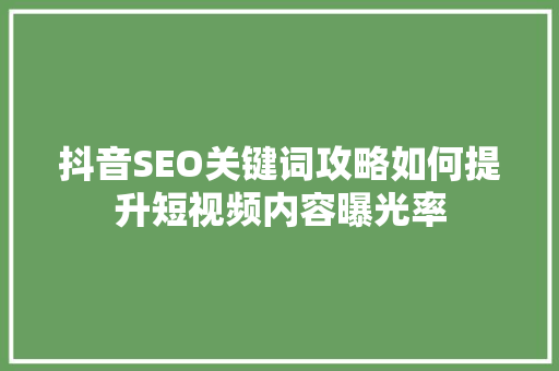 抖音SEO关键词攻略如何提升短视频内容曝光率