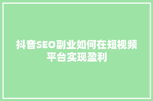 抖音SEO副业如何在短视频平台实现盈利