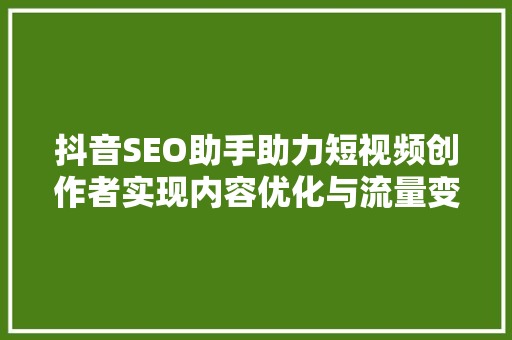 抖音SEO助手助力短视频创作者实现内容优化与流量变现