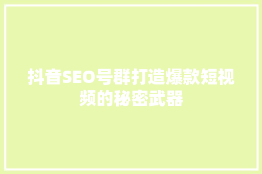 抖音SEO号群打造爆款短视频的秘密武器