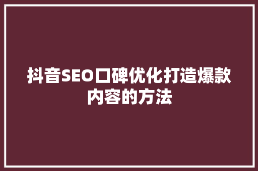 抖音SEO口碑优化打造爆款内容的方法