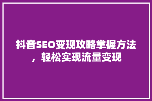 抖音SEO变现攻略掌握方法，轻松实现流量变现