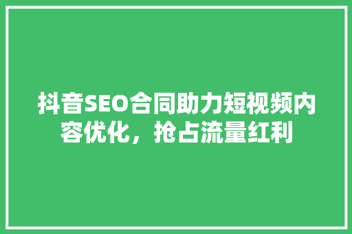 抖音SEO合同助力短视频内容优化，抢占流量红利