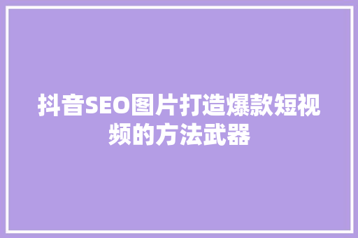 抖音SEO图片打造爆款短视频的方法武器