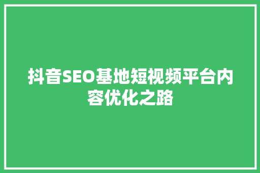 抖音SEO基地短视频平台内容优化之路