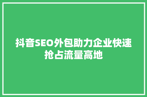 抖音SEO外包助力企业快速抢占流量高地