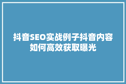 抖音SEO实战例子抖音内容如何高效获取曝光