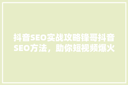 抖音SEO实战攻略锋哥抖音SEO方法，助你短视频爆火！