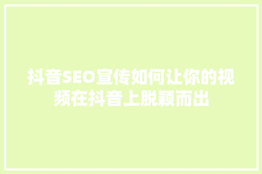 抖音SEO宣传如何让你的视频在抖音上脱颖而出