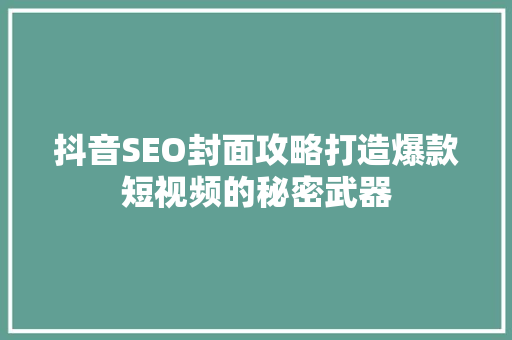 抖音SEO封面攻略打造爆款短视频的秘密武器