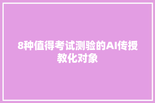 8种值得考试测验的AI传授教化对象