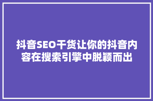 抖音SEO干货让你的抖音内容在搜索引擎中脱颖而出