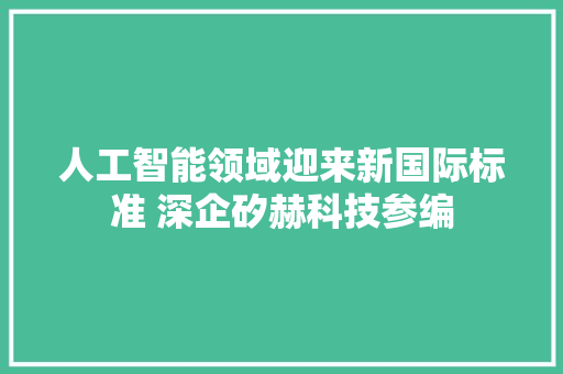 人工智能领域迎来新国际标准 深企矽赫科技参编