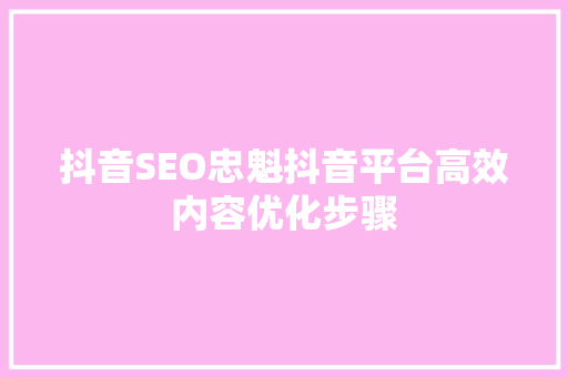 抖音SEO忠魁抖音平台高效内容优化步骤