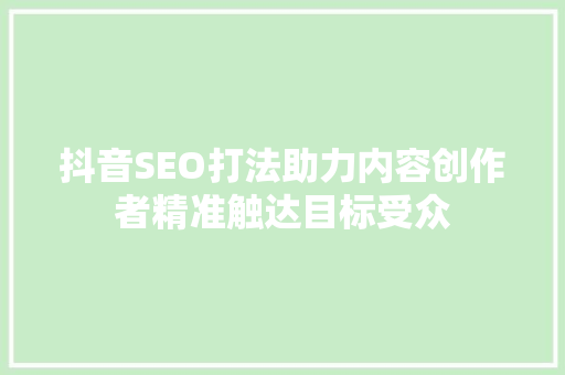 抖音SEO打法助力内容创作者精准触达目标受众