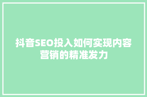 抖音SEO投入如何实现内容营销的精准发力