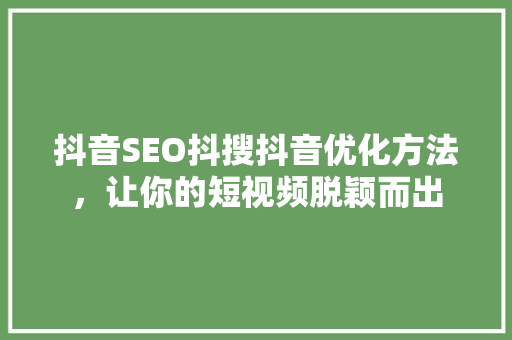 抖音SEO抖搜抖音优化方法，让你的短视频脱颖而出