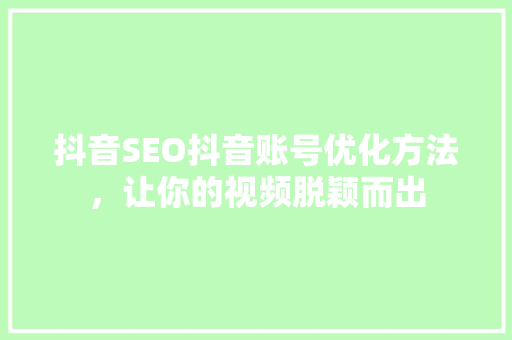 抖音SEO抖音账号优化方法，让你的视频脱颖而出