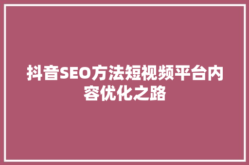 抖音SEO方法短视频平台内容优化之路