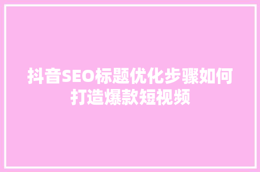 抖音SEO标题优化步骤如何打造爆款短视频