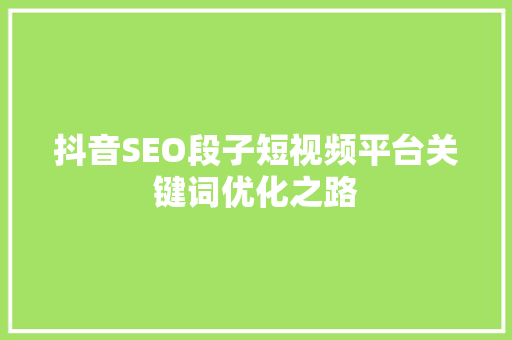 抖音SEO段子短视频平台关键词优化之路