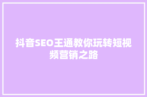 抖音SEO王通教你玩转短视频营销之路